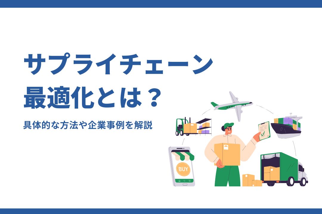 サプライチェーン最適化とは？具体的な方法や企業事例をわかりやすく解説