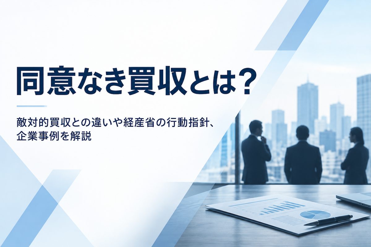 同意なき買収とは？敵対的買収との違いや経産省の行動指針、企業事例を解説